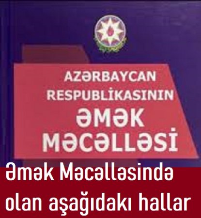 Əmək Məcəlləsində olan bu hallar nəzərə alınmır...