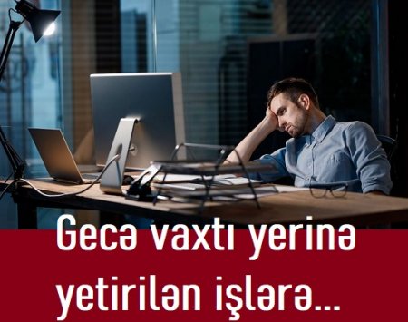 Gecə vaxtı yerinə yetirilən işlərə...