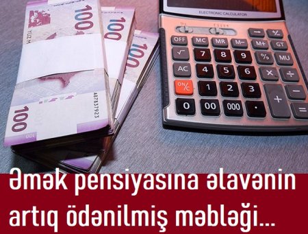 Əmək pensiyasına əlavənin artıq ödənilmiş məbləği... 